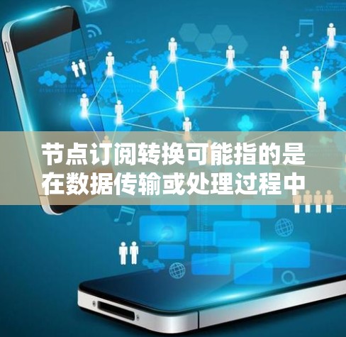 节点订阅转换可能指的是在数据传输或处理过程中,将数据从一个格式转换为另一个格式,特别是在涉及大量数据节点的情况下。以下是一些可能的解释和步骤 节点订阅转换可能指的是在数据传输或处理过程中,将数据从一个格式转换为另一个格式,特别是在涉及大量数据节点的情况下。以下是一些可能的解释和步骤