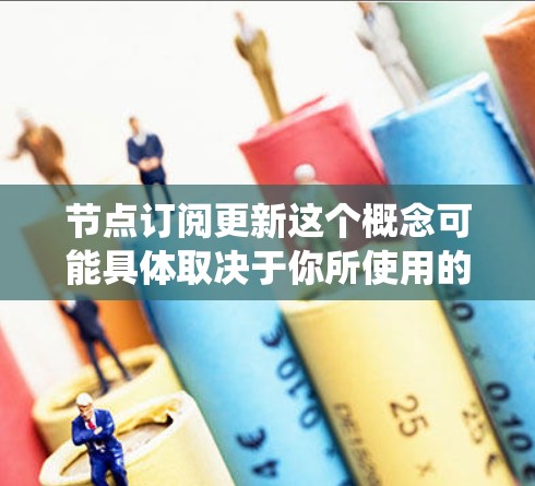节点订阅更新这个概念可能具体取决于你所使用的平台或系统。以下是一些可能的解释和步骤,帮助你理解和进行节点订阅的更新 节点订阅更新这个概念可能具体取决于你所使用的平台或系统。以下是一些可能的解释和步骤,帮助你理解和进行节点订阅的更新