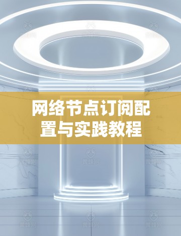 网络节点订阅配置与实践教程 网络节点订阅配置与实践教程