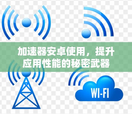 加速器安卓使用,提升应用性能的秘密武器 加速器安卓使用,提升应用性能的秘密武器