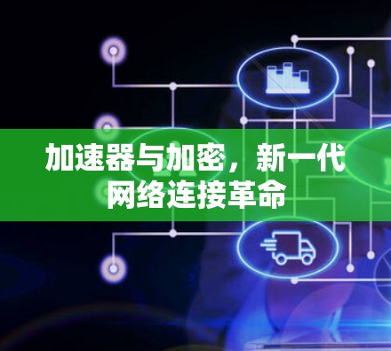 加速器与加密,新一代网络连接革命 加速器与加密,新一代网络连接革命