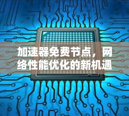 加速器免费节点,网络性能优化的新机遇 加速器免费节点,网络性能优化的新机遇