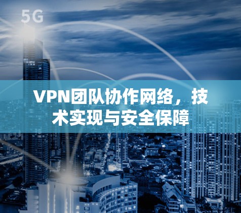 VPN团队协作网络，技术实现与安全保障
