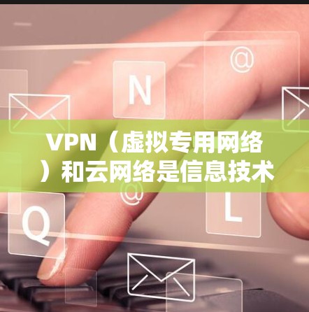VPN（虚拟专用网络）和云网络是信息技术中的两个重要概念，两者结合使用可以提供更高效、更安全的网络管理和数据传输解决方案。以下是VPN云网络方案的详细说明