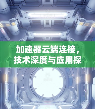 加速器云端连接，技术深度与应用探索