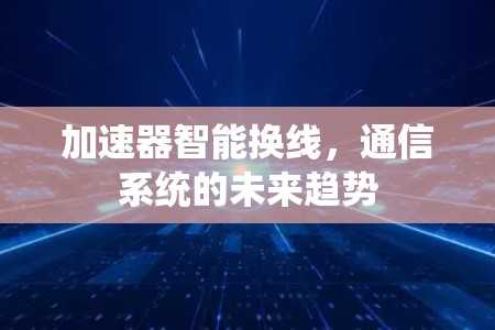 加速器智能换线，通信系统的未来趋势