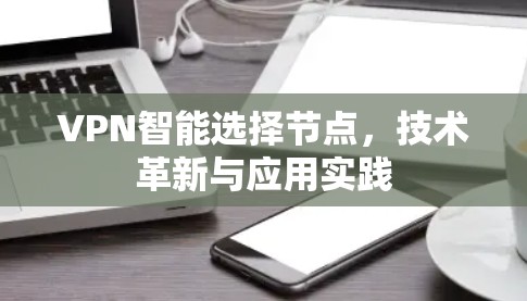 VPN智能选择节点,技术革新与应用实践 VPN智能选择节点,技术革新与应用实践