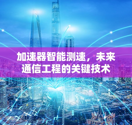 加速器智能测速，未来通信工程的关键技术