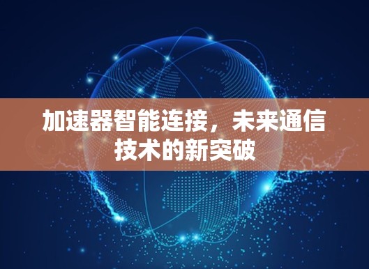 加速器智能连接，未来通信技术的新突破