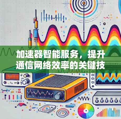 加速器智能服务，提升通信网络效率的关键技术