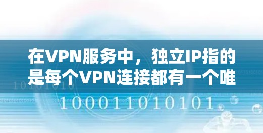 在VPN服务中，独立IP指的是每个VPN连接都有一个唯一的IP地址，而不是共享一个公共IP。这意味着每个用户或连接都有自己的独立IP，这有助于保护用户的隐私和防止被追踪