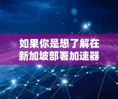 如果你是想了解在新加坡部署加速器节点的具体情况，可能需要更多的上下文信息。以下是一些可能的解释和相关信息