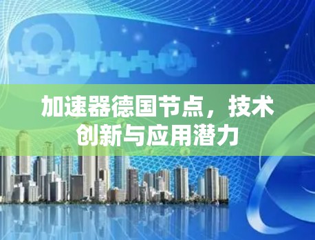加速器德国节点，技术创新与应用潜力