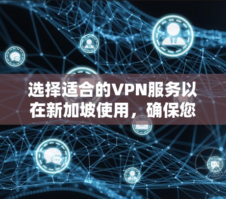 选择适合的VPN服务以在新加坡使用，确保您的网络安全和隐私。以下是根据您的需求和情况的分析和推荐