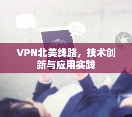 VPN北美线路，技术创新与应用实践