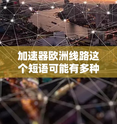 加速器欧洲线路这个短语可能有多种解释，具体含义取决于上下文。以下是一些可能的解释