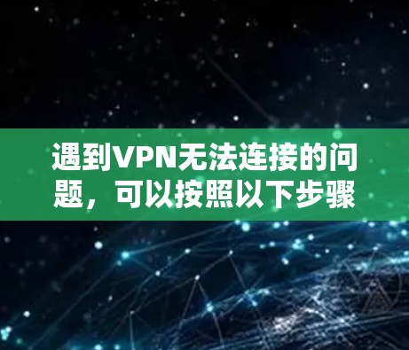 遇到VPN无法连接的问题，可以按照以下步骤逐一排查和解决