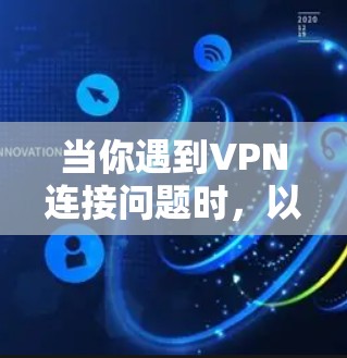 当你遇到VPN连接问题时，以下是一些常见问题及其解决方法