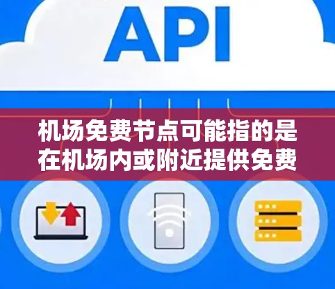 机场免费节点可能指的是在机场内或附近提供免费无线网络连接的节点。这些节点通常由机场管理方或相关服务商提供，方便旅客在机场内或附近区域访问互联网
