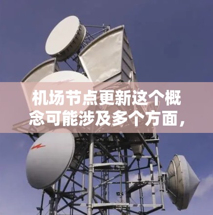 机场节点更新这个概念可能涉及多个方面，具体取决于机场的运作模式和所使用的技术。以下是一些可能的解释和相关信息