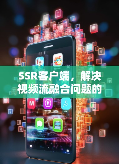 SSR客户端，解决视频流融合问题的高效解决方案