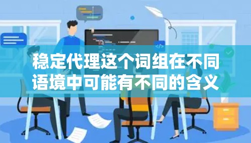 稳定代理这个词组在不同语境中可能有不同的含义，具体取决于上下文。不过，通常情况下，它可能指的是在某个领域中提供稳定、可靠的代理服务或代理商的能力