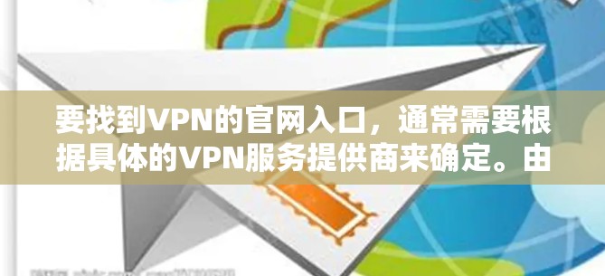 要找到VPN的官网入口，通常需要根据具体的VPN服务提供商来确定。由于2026年的信息可能会有所变化，建议您直接访问知名的VPN服务提供商的官网，例如