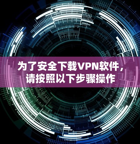为了安全下载VPN软件，请按照以下步骤操作