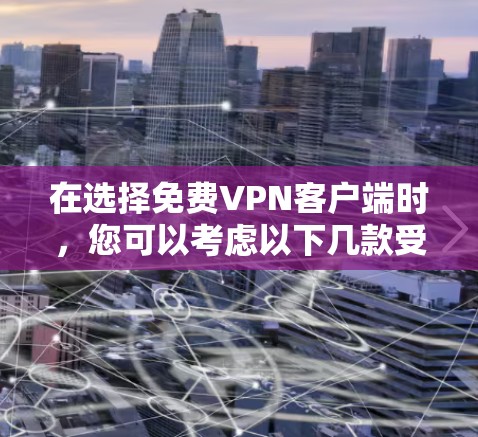 在选择免费VPN客户端时，您可以考虑以下几款受欢迎的选项，并根据您的需求进行比较