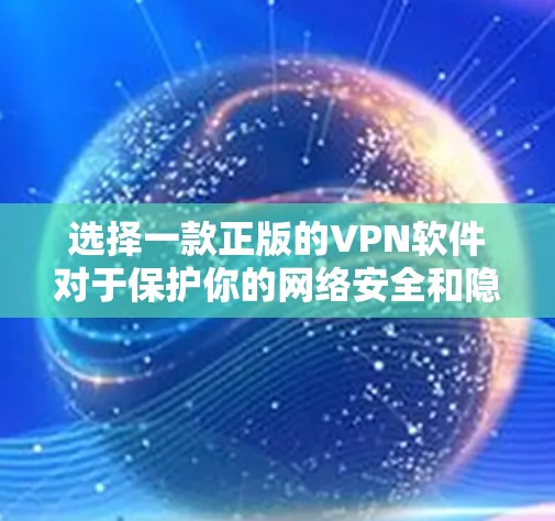 选择一款正版的VPN软件对于保护你的网络安全和隐私非常重要。以下是一些常用的正版VPN服务提供商,并简要说明它们的特点 选择一款正版的VPN软件对于保护你的网络安全和隐私非常重要。以下是一些常用的正版VPN服务提供商,并简要说明它们的特点
