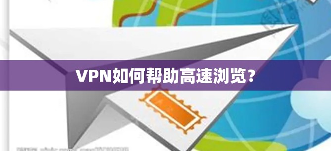 VPN如何帮助高速浏览? VPN如何帮助高速浏览?