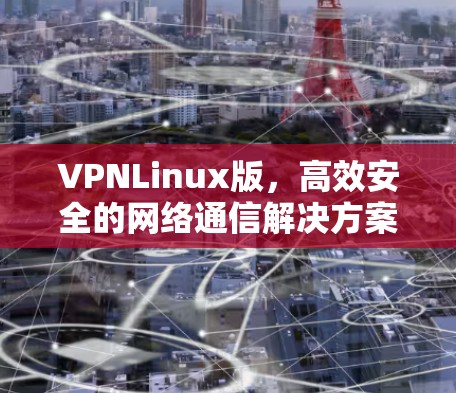 VPNLinux版,高效安全的网络通信解决方案 VPNLinux版,高效安全的网络通信解决方案
