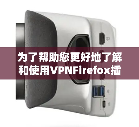 为了帮助您更好地了解和使用VPNFirefox插件,以下是一些详细的步骤和信息 为了帮助您更好地了解和使用VPNFirefox插件,以下是一些详细的步骤和信息