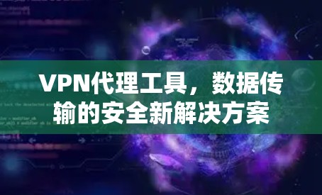 VPN代理工具，数据传输的安全新解决方案