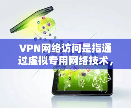 VPN网络访问是指通过虚拟专用网络技术,用户可以在公共网络环境中安全地访问内部网络资源。以下是关于VPN网络访问的详细说明 VPN网络访问是指通过虚拟专用网络技术,用户可以在公共网络环境中安全地访问内部网络资源。以下是关于VPN网络访问的详细说明