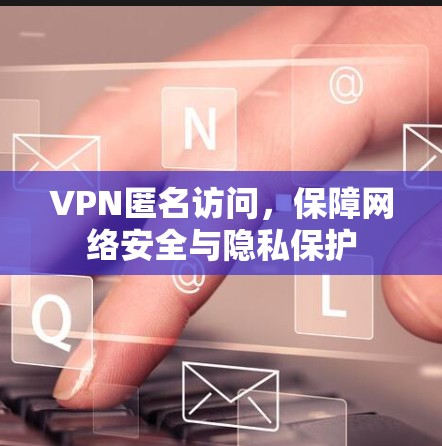 VPN匿名访问，保障网络安全与隐私保护