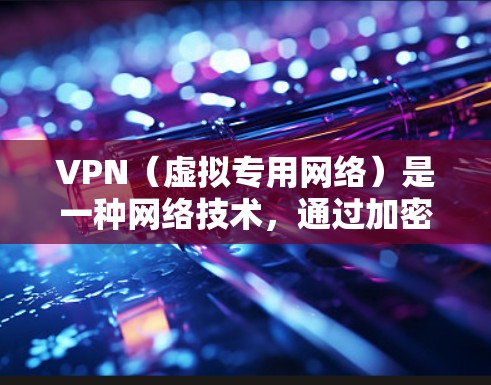 VPN（虚拟专用网络）是一种网络技术，通过加密数据连接，允许用户在公共或不安全的网络上建立一个安全的通道，保护数据的隐私和安全。以下是VPN数据加密的主要原理和方法