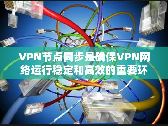 VPN节点同步是确保VPN网络运行稳定和高效的重要环节。以下是关于VPN节点同步的详细总结和建议