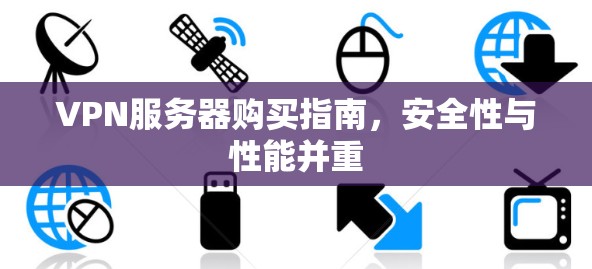 VPN服务器购买指南，安全性与性能并重