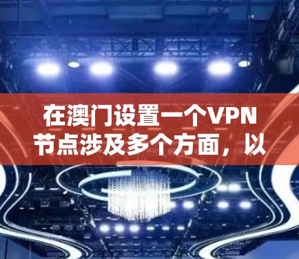 在澳门设置一个VPN节点涉及多个方面，以下是对该过程的详细分析和建议