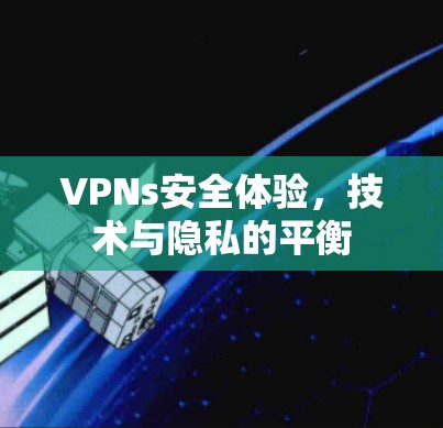 VPNs安全体验，技术与隐私的平衡