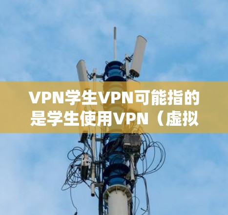 VPN学生VPN可能指的是学生使用VPN（虚拟专用网络）服务来访问网络资源、保护隐私或绕过某些网络限制。以下是一些关于学生VPN的信息和建议