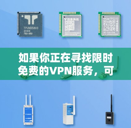 如果你正在寻找限时免费的VPN服务,可以考虑以下几种选择,这些VPN通常会在特定时期提供免费试用或限时优惠 如果你正在寻找限时免费的VPN服务,可以考虑以下几种选择,这些VPN通常会在特定时期提供免费试用或限时优惠