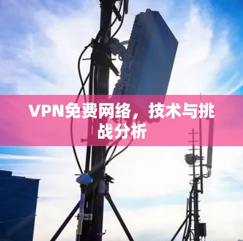 VPN免费网络，技术与挑战分析
