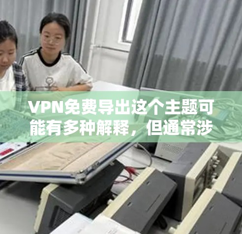 VPN免费导出这个主题可能有多种解释,但通常涉及以下几种可能性 VPN免费导出这个主题可能有多种解释,但通常涉及以下几种可能性