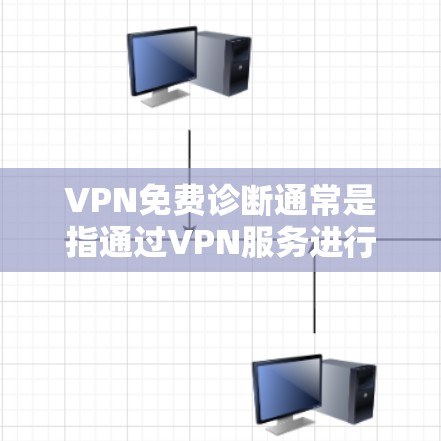 VPN免费诊断通常是指通过VPN服务进行网络连接和配置检查，以确保VPN连接的稳定性和安全性。以下是一些常见的VPN免费诊断方法和建议
