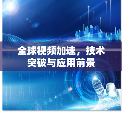 全球视频加速，技术突破与应用前景