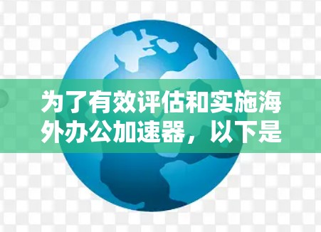 为了有效评估和实施海外办公加速器,以下是一个有条理的步骤指南 为了有效评估和实施海外办公加速器,以下是一个有条理的步骤指南