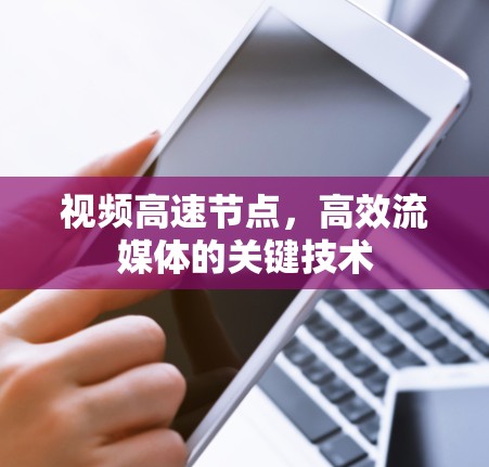 视频高速节点,高效流媒体的关键技术 视频高速节点,高效流媒体的关键技术