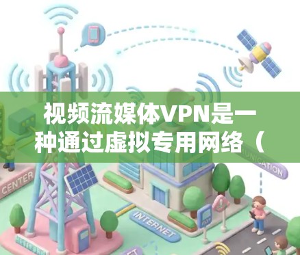 视频流媒体VPN是一种通过虚拟专用网络（VPN）来加密和保护视频流的技术，主要用于确保视频流媒体的隐私和安全。以下是对视频流媒体VPN的详细解释